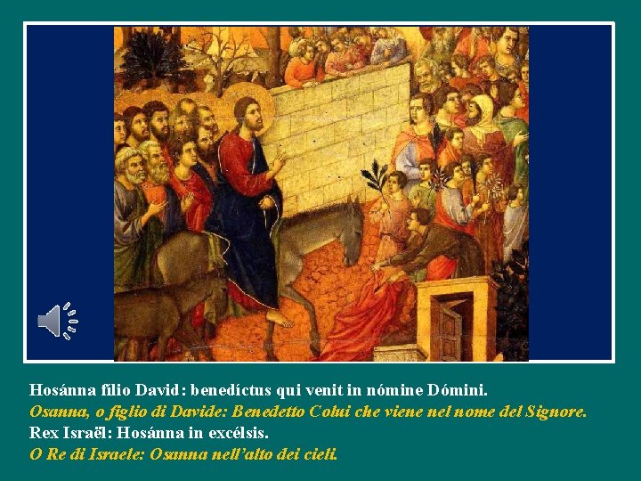 Hosánna fílio David: benedíctus qui venit in nómine Dómini. Osanna, o figlio di Davide: