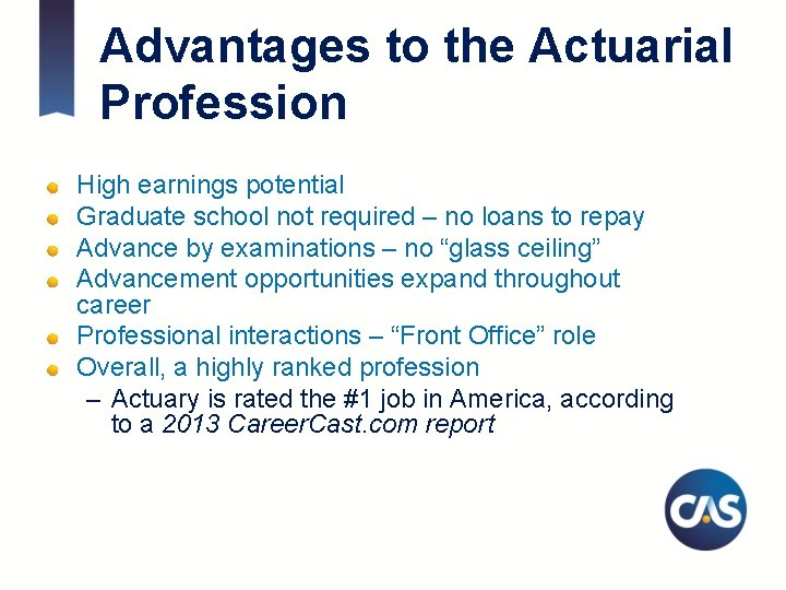 Advantages to the Actuarial Profession High earnings potential Graduate school not required – no