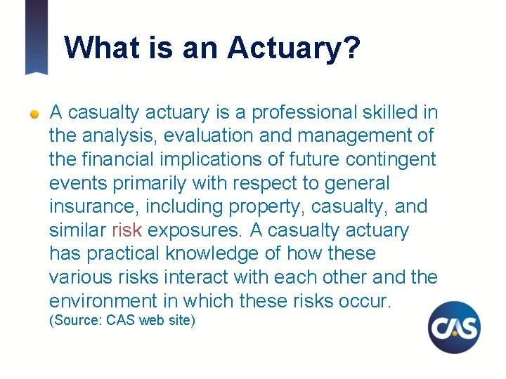 What is an Actuary? A casualty actuary is a professional skilled in the analysis,