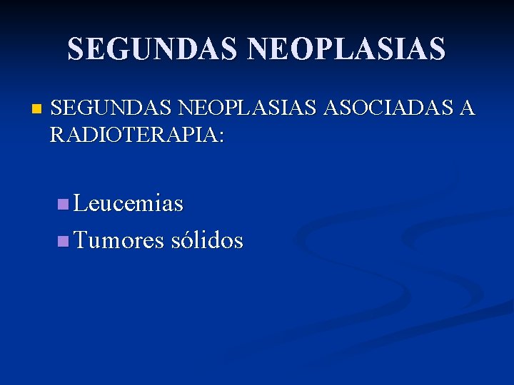 SEGUNDAS NEOPLASIAS n SEGUNDAS NEOPLASIAS ASOCIADAS A RADIOTERAPIA: n Leucemias n Tumores sólidos 