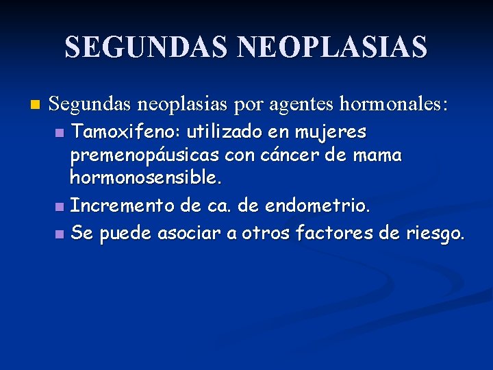SEGUNDAS NEOPLASIAS n Segundas neoplasias por agentes hormonales: Tamoxifeno: utilizado en mujeres premenopáusicas con