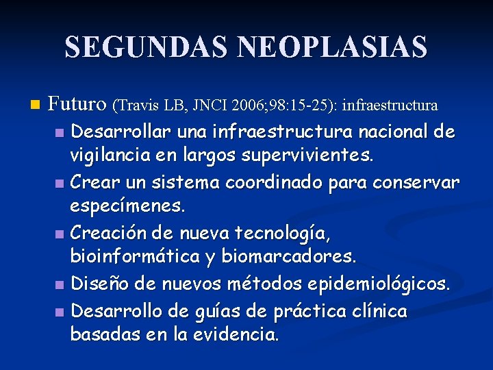 SEGUNDAS NEOPLASIAS n Futuro (Travis LB, JNCI 2006; 98: 15 -25): infraestructura Desarrollar una