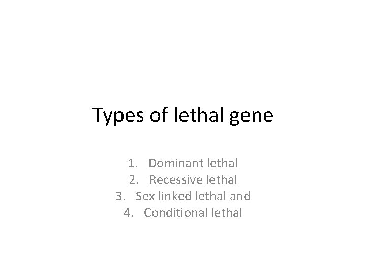 Types of lethal gene 1. Dominant lethal 2. Recessive lethal 3. Sex linked lethal