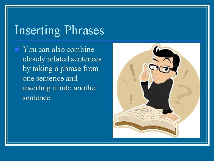 Inserting Phrases n You can also combine closely related sentences by taking a phrase