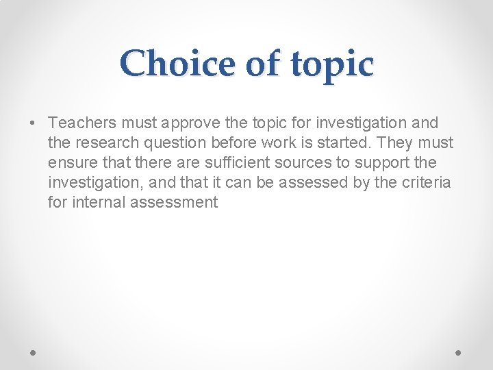 Choice of topic • Teachers must approve the topic for investigation and the research