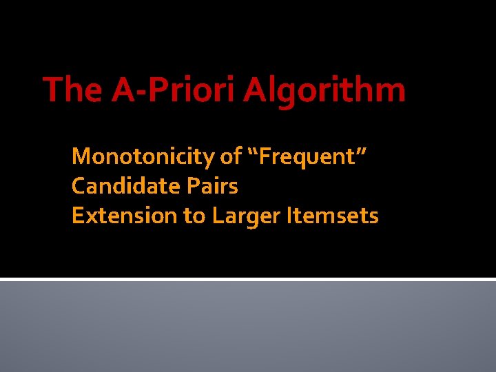The A-Priori Algorithm Monotonicity of “Frequent” Candidate Pairs Extension to Larger Itemsets 