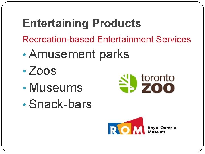 Entertaining Products Recreation-based Entertainment Services • Amusement parks • Zoos • Museums • Snack-bars