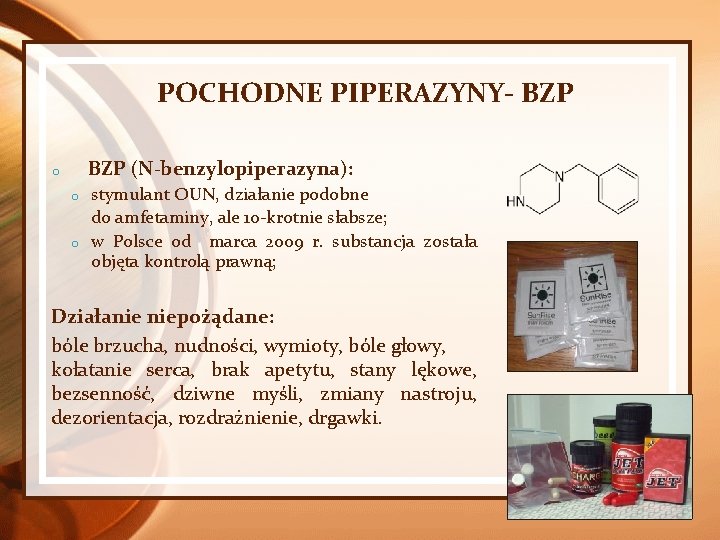 POCHODNE PIPERAZYNY- BZP (N-benzylopiperazyna): o o o stymulant OUN, działanie podobne do amfetaminy, ale