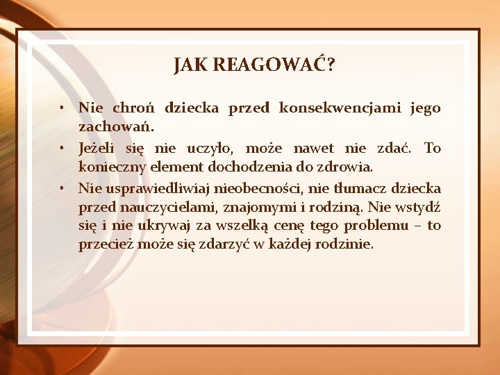 JAK REAGOWAĆ? • Nie chroń dziecka przed konsekwencjami jego zachowań. • Jeżeli się nie