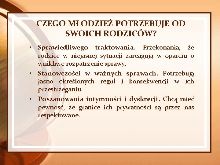 CZEGO MŁODZIEŻ POTRZEBUJE OD SWOICH RODZICÓW? • Sprawiedliwego traktowania. Przekonania, że rodzice w niejasnej