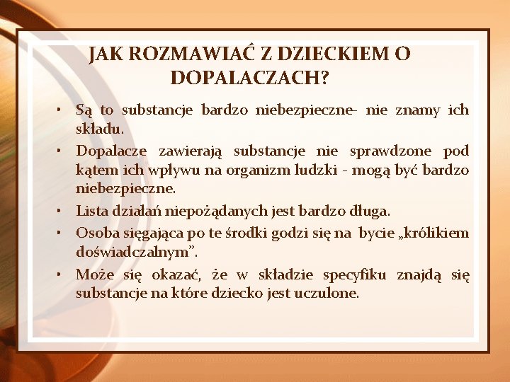 JAK ROZMAWIAĆ Z DZIECKIEM O DOPALACZACH? • Są to substancje bardzo niebezpieczne- nie znamy