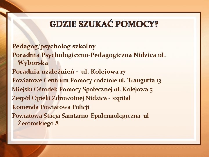 GDZIE SZUKAĆ POMOCY? Pedagog/psycholog szkolny Poradnia Psychologiczno-Pedagogiczna Nidzica ul. Wyborska Poradnia uzależnień - ul.