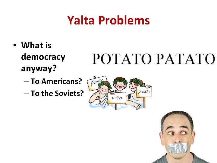 Yalta Problems • What is democracy anyway? – To Americans? – To the Soviets?