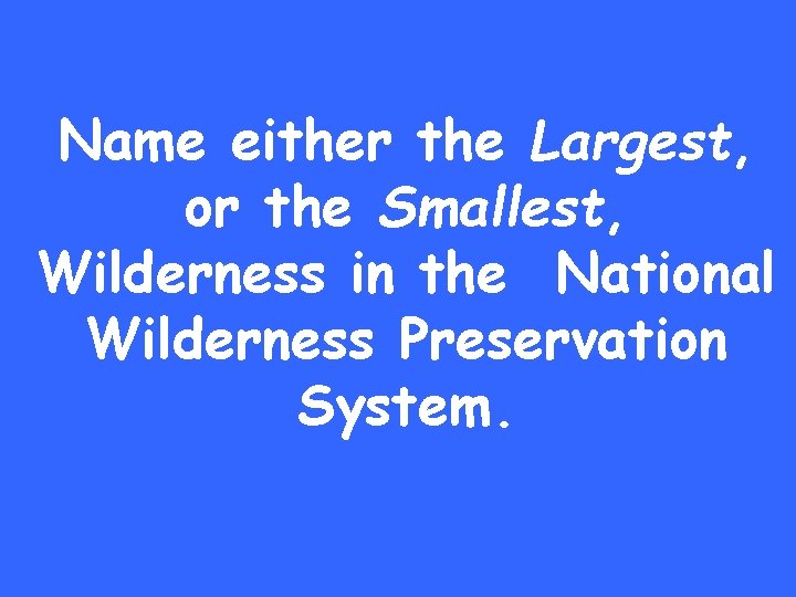 Name either the Largest, or the Smallest, Wilderness in the National Wilderness Preservation System.