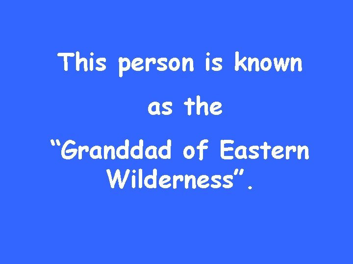 This person is known as the “Granddad of Eastern Wilderness”. 