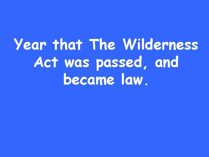 Year that The Wilderness Act was passed, and became law. 