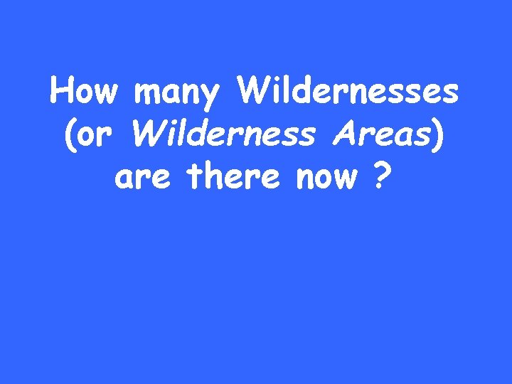 How many Wildernesses (or Wilderness Areas) are there now ? 