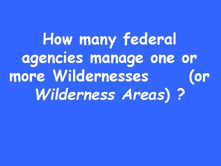 How many federal agencies manage one or more Wildernesses (or Wilderness Areas) ? 