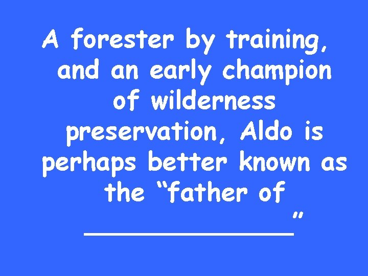 A forester by training, and an early champion of wilderness preservation, Aldo is perhaps