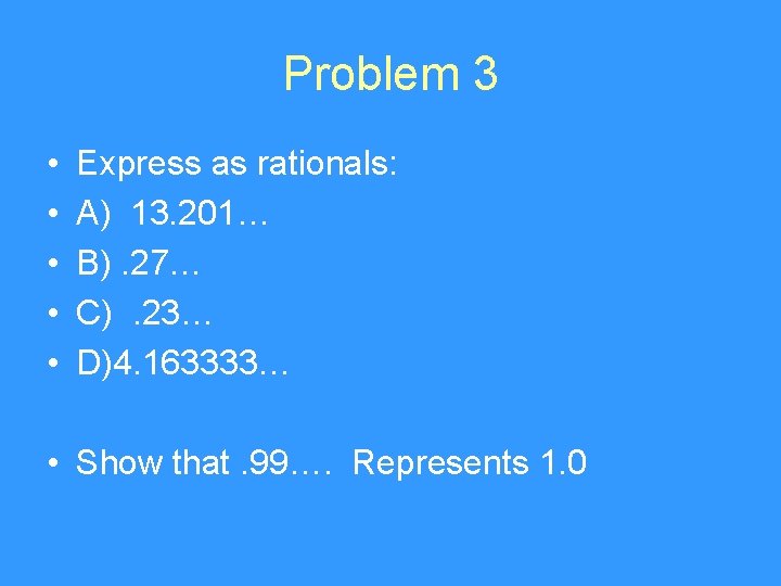 Problem 3 • • • Express as rationals: A) 13. 201… B). 27… C).