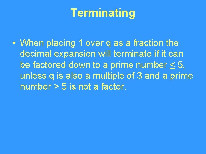 Terminating • When placing 1 over q as a fraction the decimal expansion will