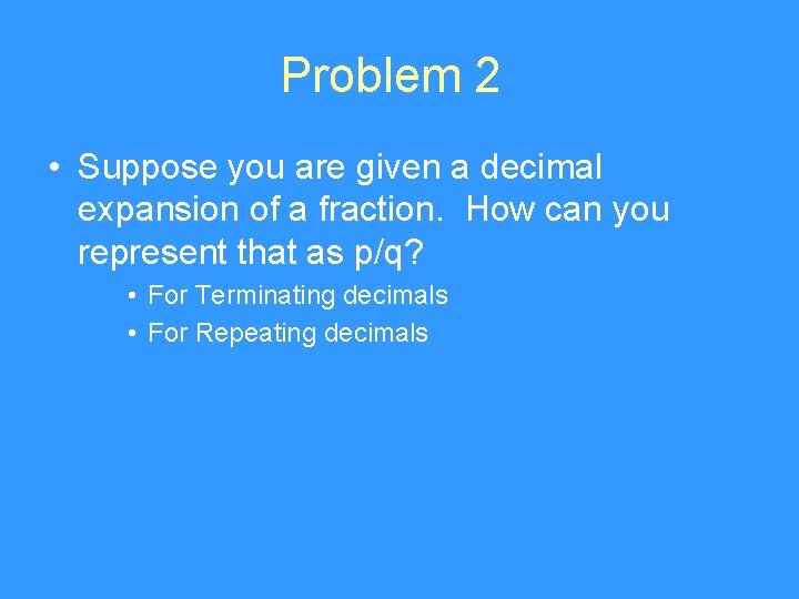 Problem 2 • Suppose you are given a decimal expansion of a fraction. How