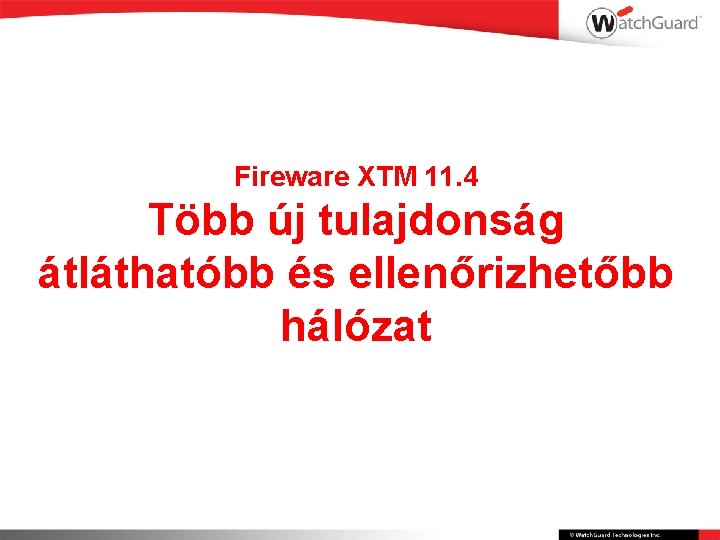 Fireware XTM 11. 4 Több új tulajdonság átláthatóbb és ellenőrizhetőbb hálózat 