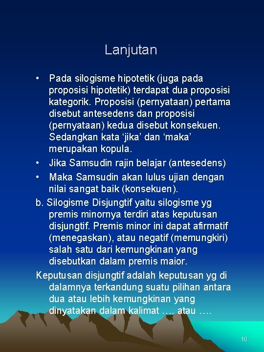 Lanjutan • Pada silogisme hipotetik (juga pada proposisi hipotetik) terdapat dua proposisi kategorik. Proposisi