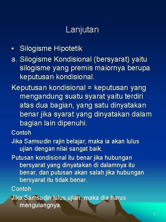 Lanjutan • Silogisme Hipotetik a. Silogisme Kondisional (bersyarat) yaitu silogisme yang premis maiornya berupa