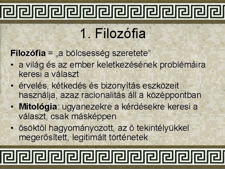 1. Filozófia = „a bölcsesség szeretete” • a világ és az ember keletkezésének problémáira