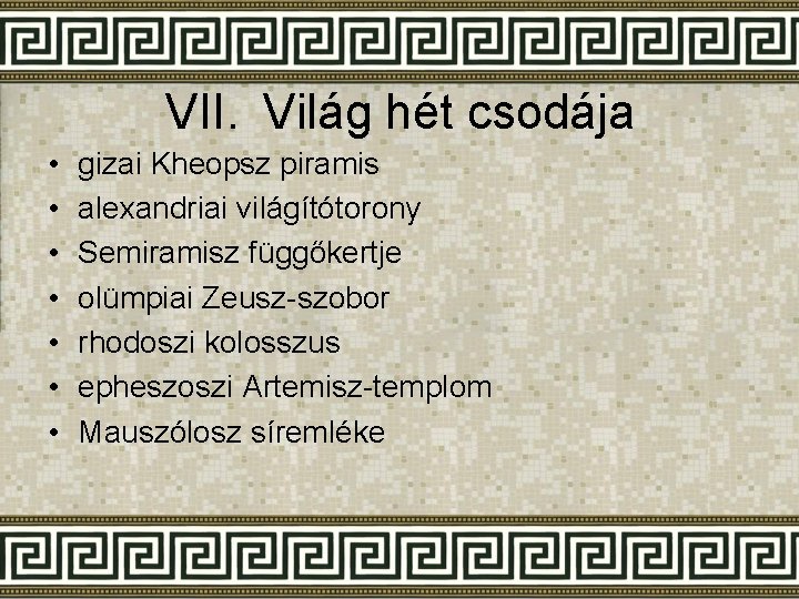 VII. Világ hét csodája • • gizai Kheopsz piramis alexandriai világítótorony Semiramisz függőkertje olümpiai