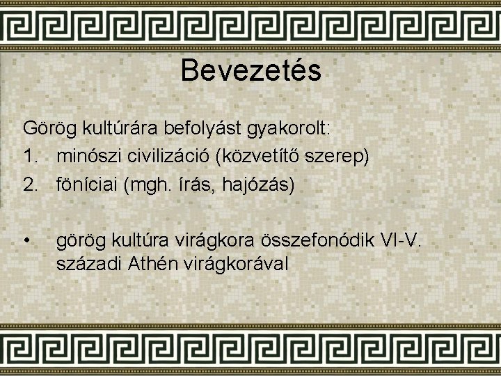 Bevezetés Görög kultúrára befolyást gyakorolt: 1. minószi civilizáció (közvetítő szerep) 2. föníciai (mgh. írás,