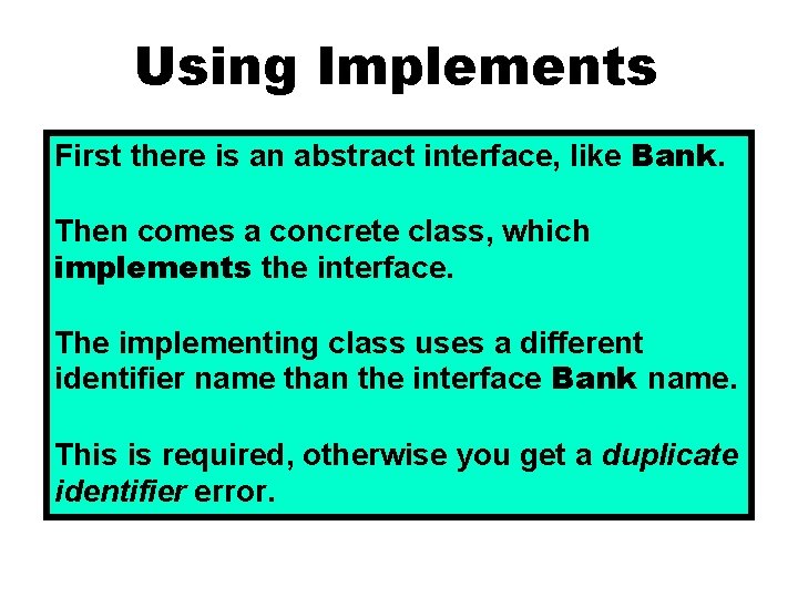 Using Implements First there is an abstract interface, like Bank. Then comes a concrete