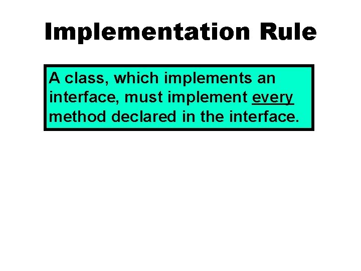 Implementation Rule A class, which implements an interface, must implement every method declared in