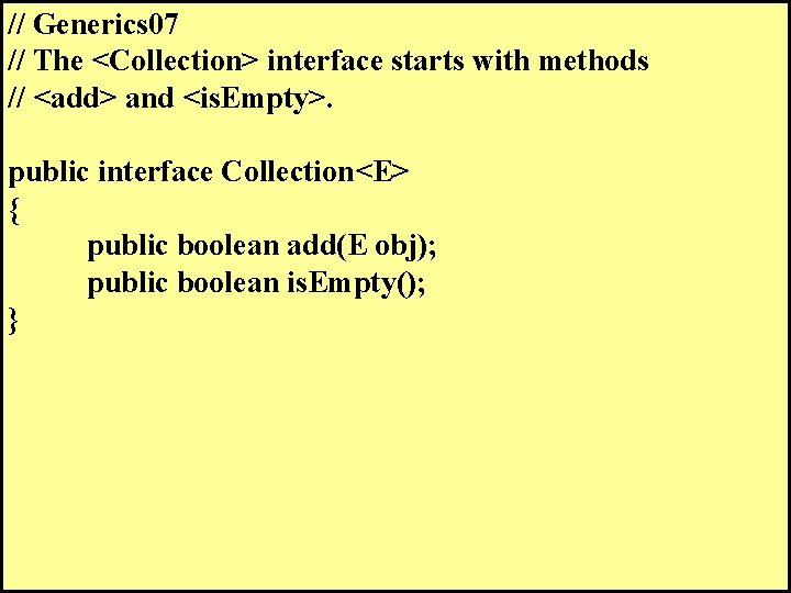 // Generics 07 // The <Collection> interface starts with methods // <add> and <is.