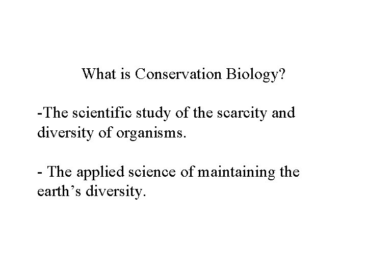 What is Conservation Biology? -The scientific study of the scarcity and diversity of organisms.