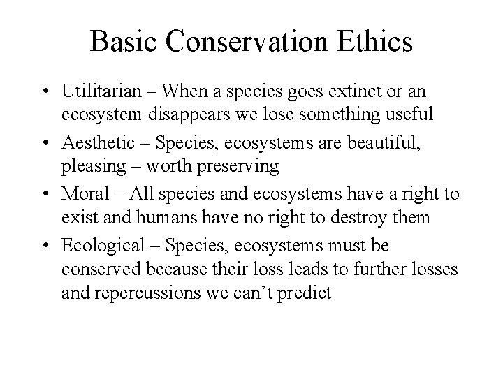Basic Conservation Ethics • Utilitarian – When a species goes extinct or an ecosystem