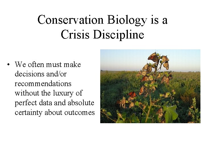 Conservation Biology is a Crisis Discipline • We often must make decisions and/or recommendations