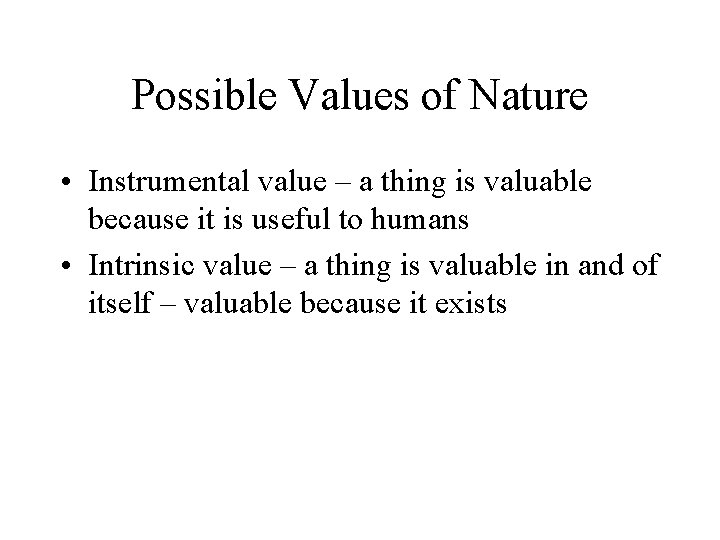 Possible Values of Nature • Instrumental value – a thing is valuable because it