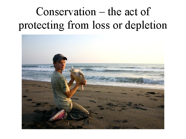 Conservation – the act of protecting from loss or depletion 