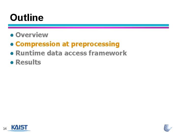 Outline ● Overview ● Compression at preprocessing ● Runtime data access framework ● Results