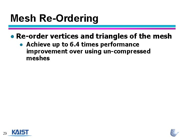 Mesh Re-Ordering ● Re-order vertices and triangles of the mesh ● Achieve up to