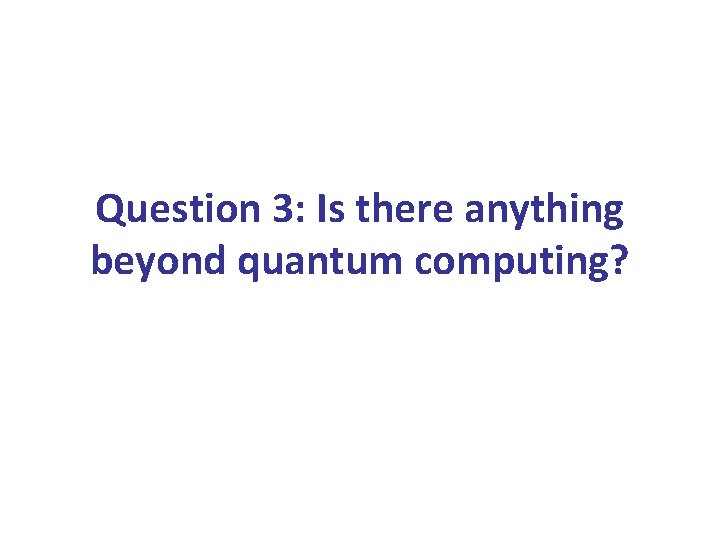 Question 3: Is there anything beyond quantum computing? 