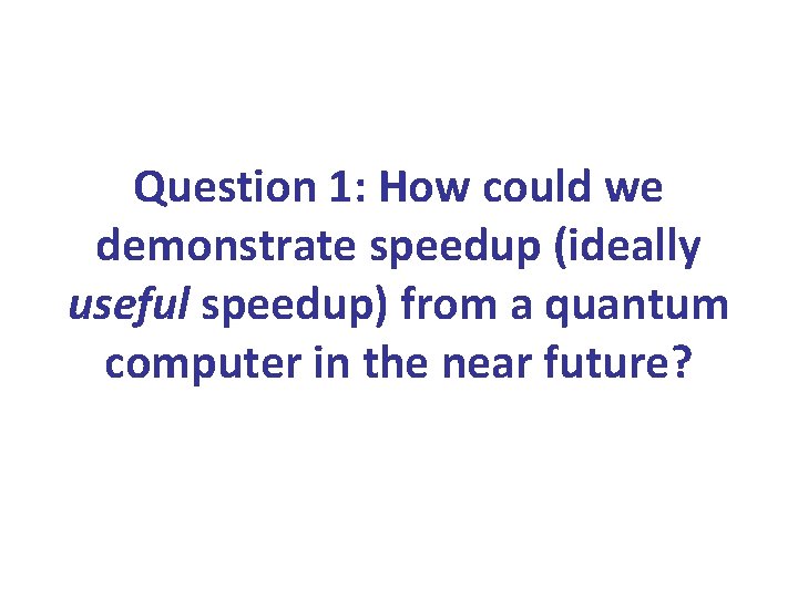 Question 1: How could we demonstrate speedup (ideally useful speedup) from a quantum computer