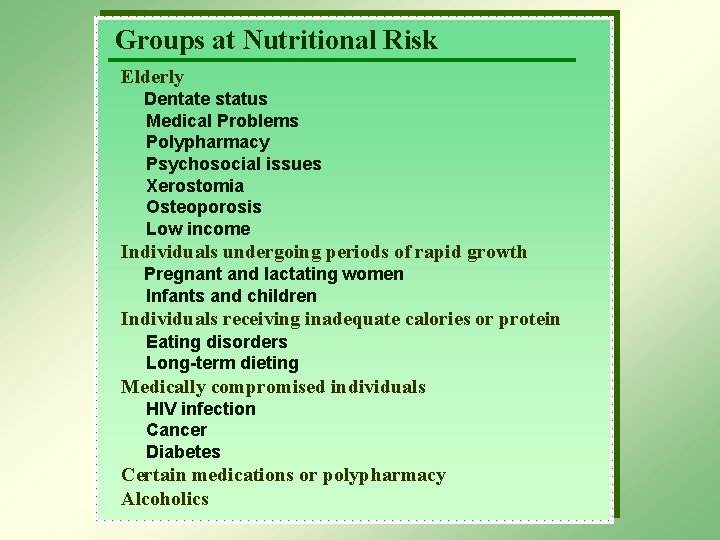 Groups at Nutritional Risk Elderly Dentate status Medical Problems Polypharmacy Psychosocial issues Xerostomia Osteoporosis