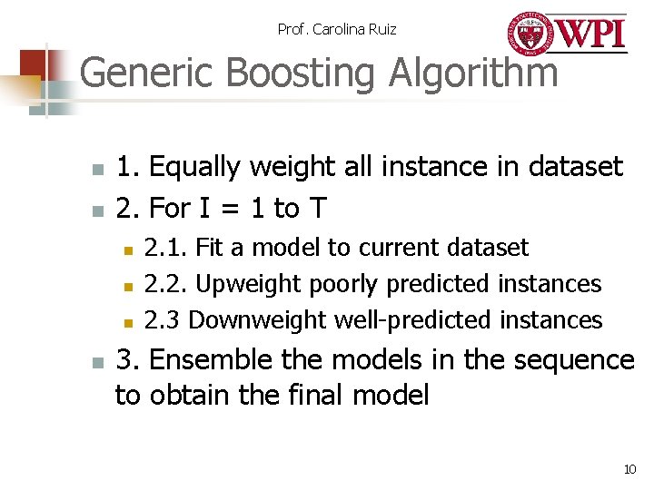 Prof. Carolina Ruiz Generic Boosting Algorithm n n 1. Equally weight all instance in Prof. Carolina Ruiz Generic Boosting Algorithm n n 1. Equally weight all instance in