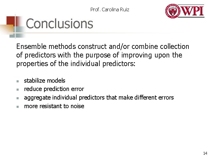Prof. Carolina Ruiz Conclusions Ensemble methods construct and/or combine collection of predictors with the Prof. Carolina Ruiz Conclusions Ensemble methods construct and/or combine collection of predictors with the