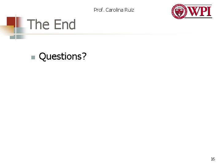 Prof. Carolina Ruiz The End n Questions? 16 Prof. Carolina Ruiz The End n Questions? 16