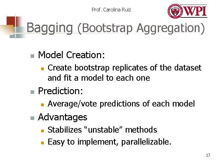 Prof. Carolina Ruiz Bagging (Bootstrap Aggregation) n Model Creation: n n Prediction: n n Prof. Carolina Ruiz Bagging (Bootstrap Aggregation) n Model Creation: n n Prediction: n n