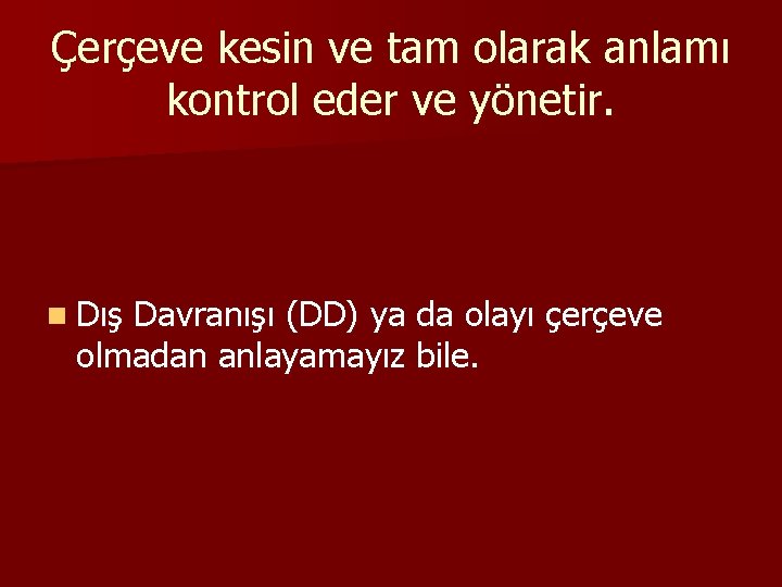 Çerçeve kesin ve tam olarak anlamı kontrol eder ve yönetir. n Dış Davranışı (DD)